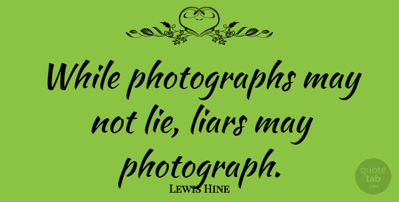 Lewis Hine Quote About Photography, Liars, Lying: While Photographs May Not Lie...