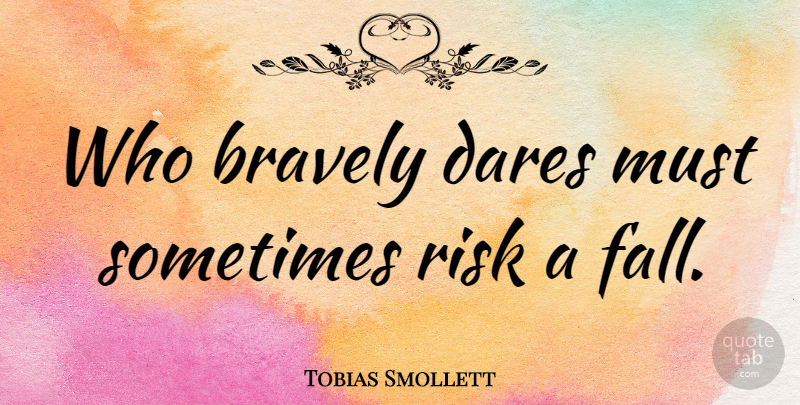 Tobias Smollett Quote About Courage, Fall, Risk: Who Bravely Dares Must Sometimes...