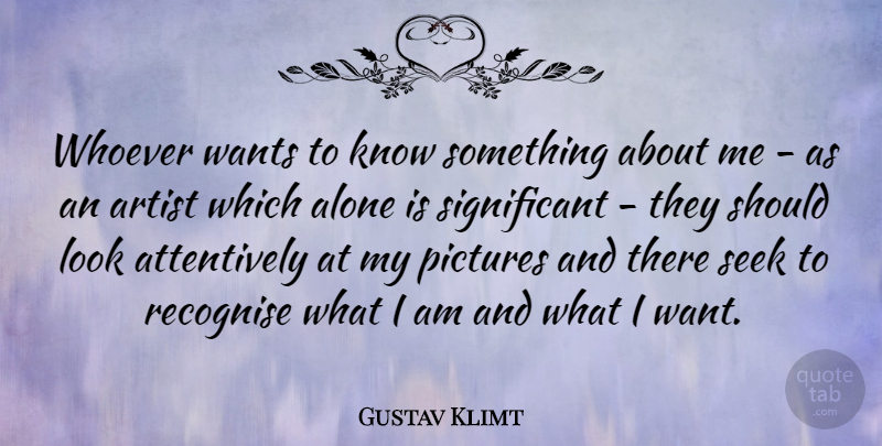 Gustav Klimt Quote About Artist, Want, Looks: Whoever Wants To Know Something...