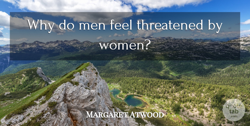 Margaret Atwood Quote About Men, Feels, Threatened: Why Do Men Feel Threatened...