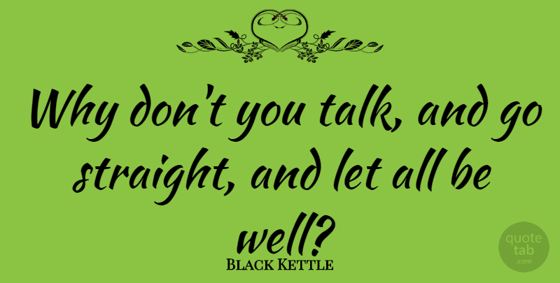 Black Kettle Quote About American Leader: Why Dont You Talk And...