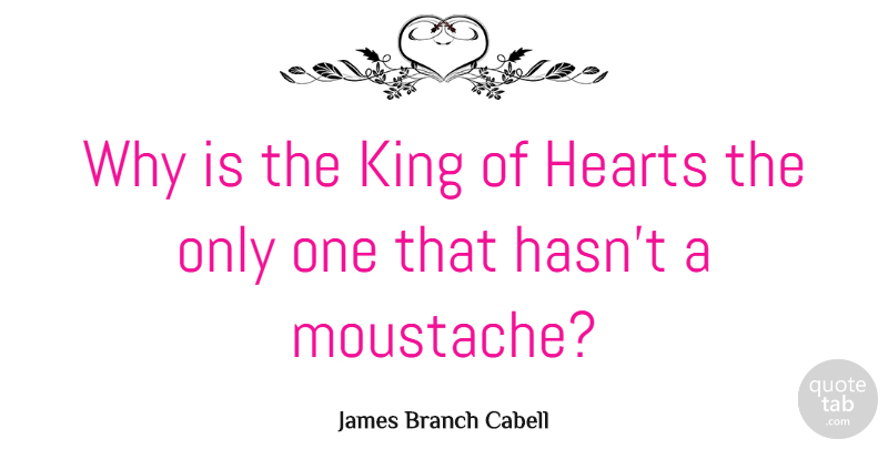 James Branch Cabell Quote About Kings, Heart, Moustache: Why Is The King Of...