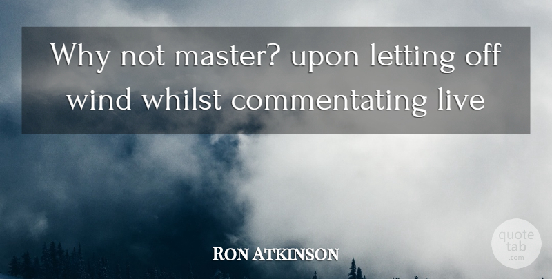 Ron Atkinson Quote About Letting, Whilst, Wind: Why Not Master Upon Letting...