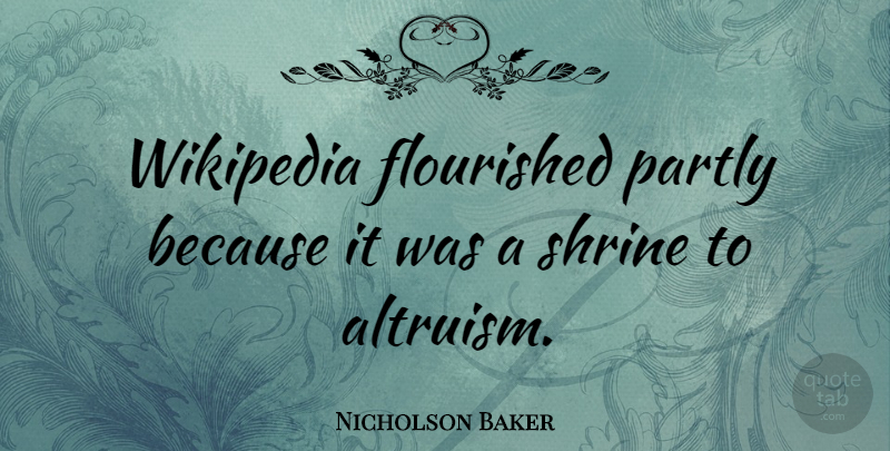 Nicholson Baker Quote About Wikipedia, Shrines, Altruism: Wikipedia Flourished Partly Because It...