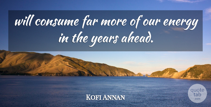 Kofi Annan Quote About Consume, Energy, Far: Will Consume Far More Of...