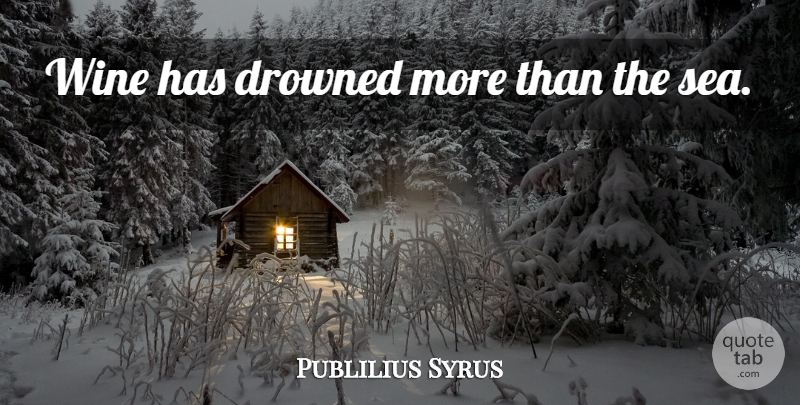 Publilius Syrus Quote About Wine, Sea: Wine Has Drowned More Than...