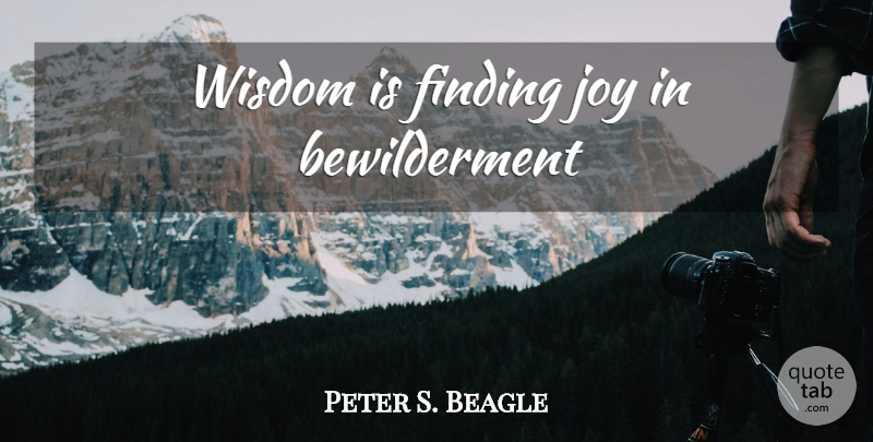 Peter S. Beagle Quote About Joy, Findings, Bewilderment: Wisdom Is Finding Joy In...