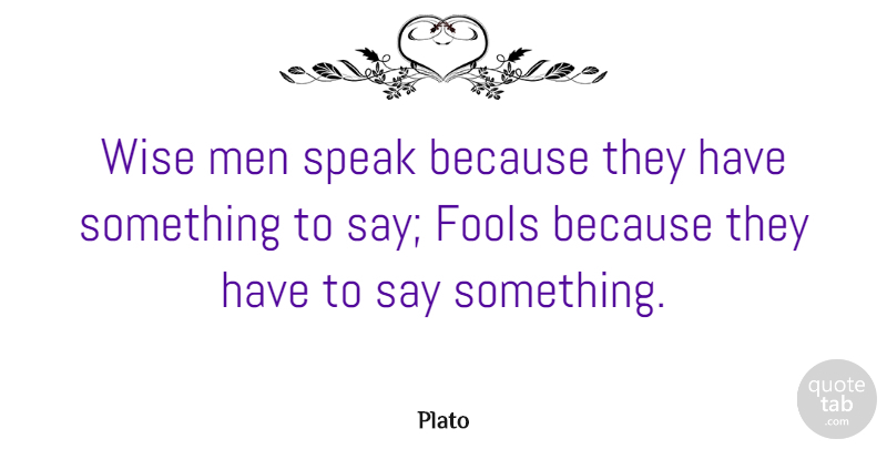 Plato Quote About Communication, Fools, Men, Speak, Wise: Wise Men Speak Because They...