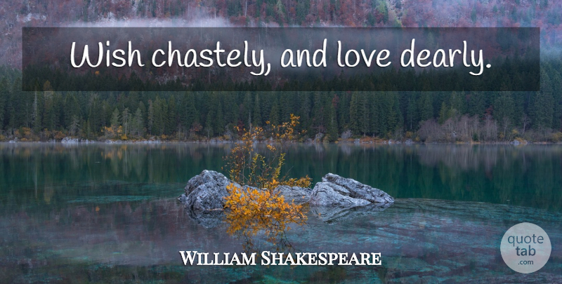William Shakespeare Quote About Love, Wish, And Love: Wish Chastely And Love Dearly...