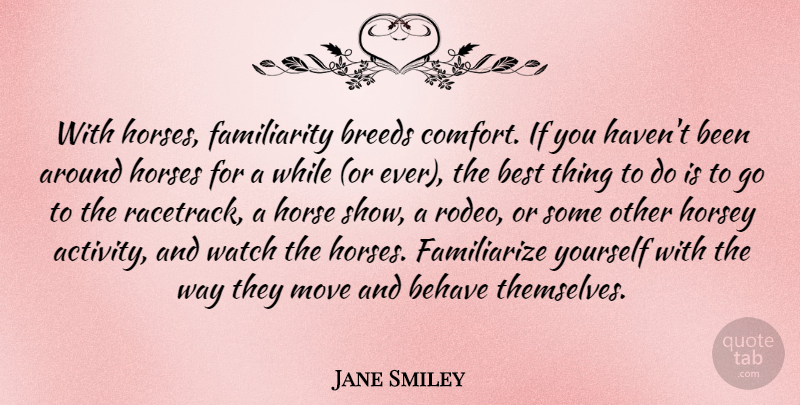 Jane Smiley Quote About Behave, Best, Breeds, Horses, Move: With Horses Familiarity Breeds Comfort...