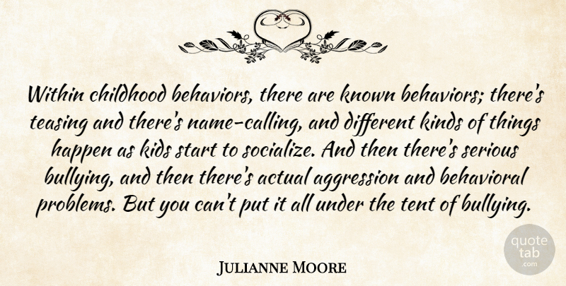 Julianne Moore Quote About Actual, Aggression, Behavioral, Happen, Kids: Within Childhood Behaviors There Are...