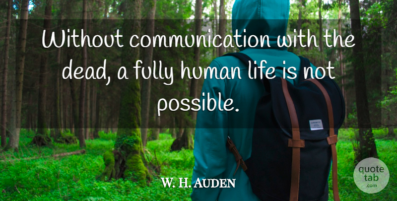 W. H. Auden Quote About Communication, Life Is, Human Life: Without Communication With The Dead...