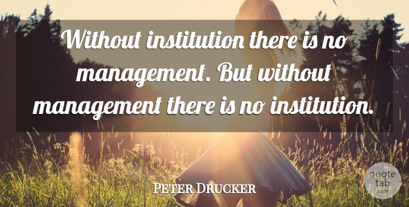 Peter Drucker Quote About Management, Institutions: Without Institution There Is No...