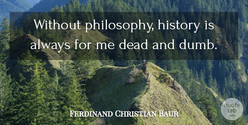Ferdinand Christian Baur Quote About Philosophy, Dumb: Without Philosophy History Is Always...