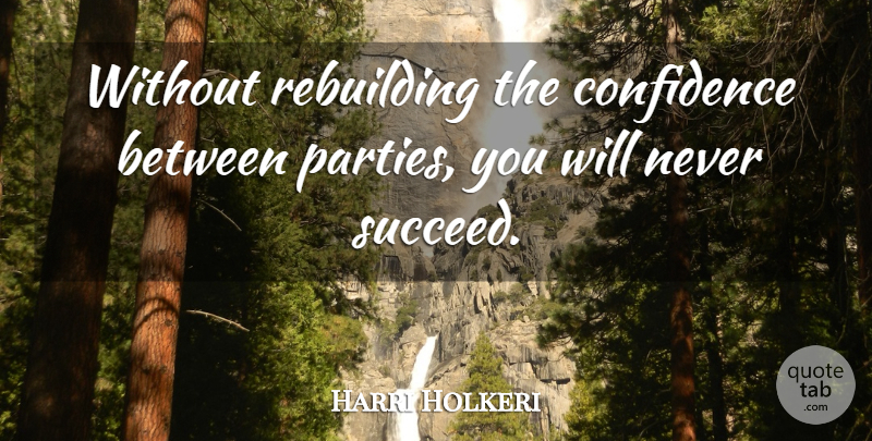 Harri Holkeri Quote About Party, Succeed, Rebuilding: Without Rebuilding The Confidence Between...