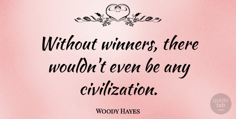Woody Hayes Quote About Civilization, Winner: Without Winners There Wouldnt Even...
