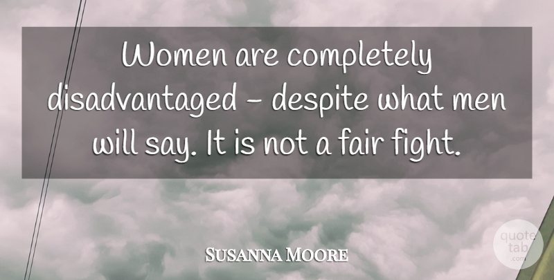 Susanna Moore Quote About Despite, Fair, Men, Women: Women Are Completely Disadvantaged Despite...