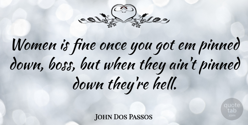 John Dos Passos Quote About Boss, Ems, Hell: Women Is Fine Once You...