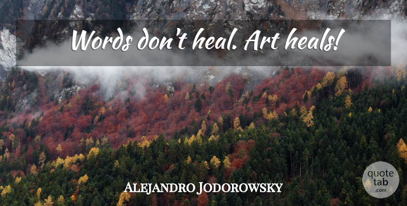 Alejandro Jodorowsky Quote About Art, Heal: Words Dont Heal Art Heals...