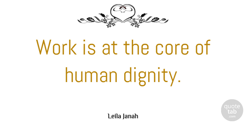 Leila Janah Quote About Core, Human, Work: Work Is At The Core...