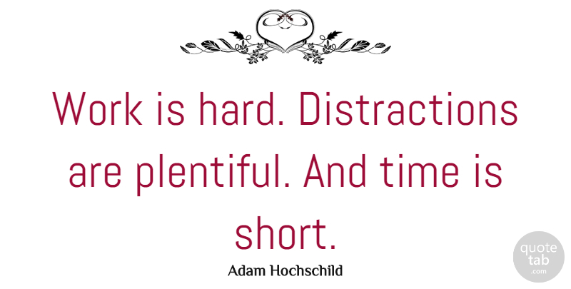 Adam Hochschild Quote About Time, Hardship, Distraction: Work Is Hard Distractions Are...