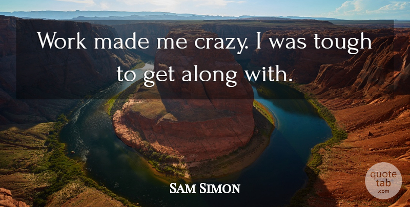 Sam Simon Quote About Crazy, Tough, Made: Work Made Me Crazy I...
