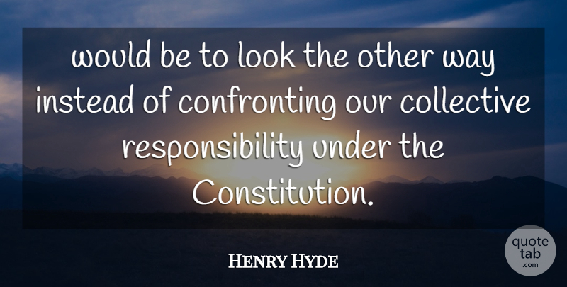 Henry Hyde Quote About Collective, Instead, Responsibility: Would Be To Look The...