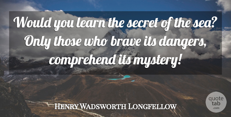 Henry Wadsworth Longfellow Quote About Sea, Brave, Secret: Would You Learn The Secret...