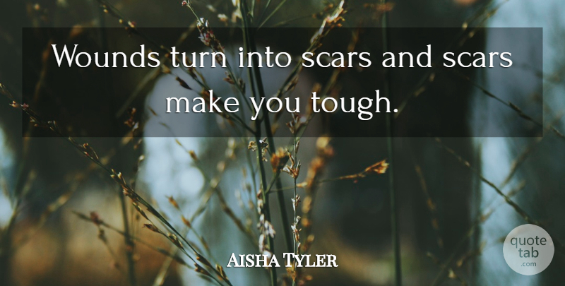 Aisha Tyler Quote About Wounds And Scars, Tough, Turns: Wounds Turn Into Scars And...
