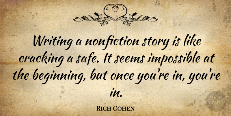 Rich Cohen Quote About Cracking, Impossible, Nonfiction, Seems: Writing A Nonfiction Story Is...