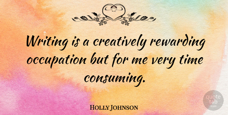 Holly Johnson Quote About Writing, Occupation, Consuming: Writing Is A Creatively Rewarding...