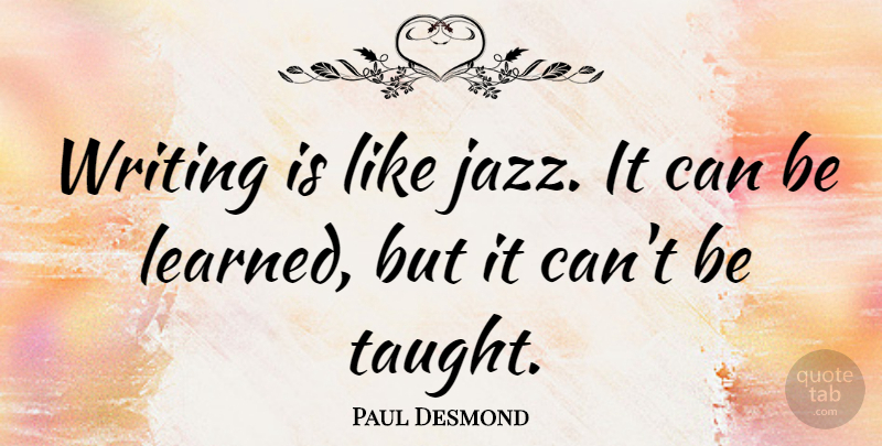 Paul Desmond Quote About Writing, Taught, Jazz: Writing Is Like Jazz It...