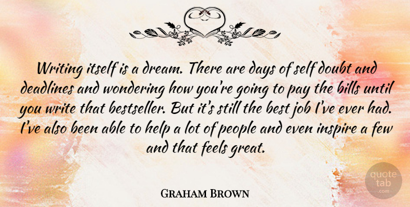Graham Brown Quote About Best, Bills, Days, Deadlines, Doubt: Writing Itself Is A Dream...