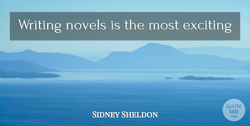 Sidney Sheldon Quote About Writing, Exciting, Novel: Writing Novels Is The Most...