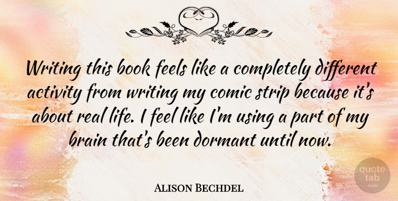 Alison Bechdel Quote About Activity, American Cartoonist, Book, Brain, Comic: Writing This Book Feels Like...