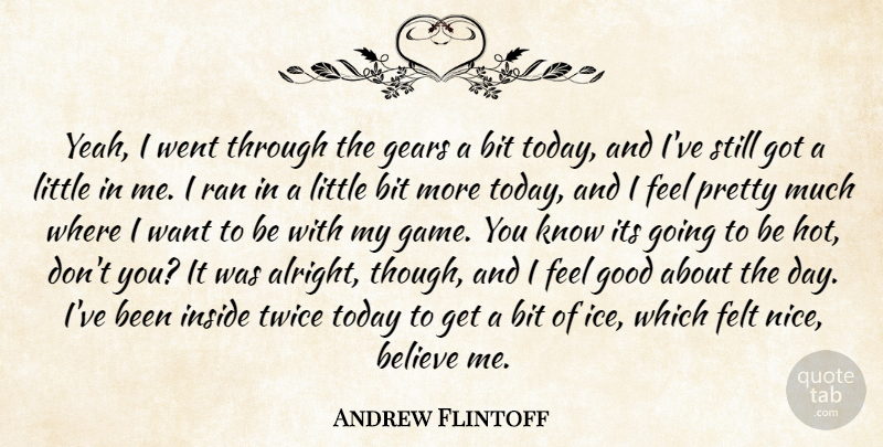 Andrew Flintoff Quote About Believe, Bit, Felt, Gears, Good: Yeah I Went Through The...