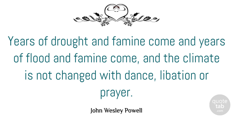 John Wesley Powell Quote About Changed, Climate, Famine, Flood: Years Of Drought And Famine...