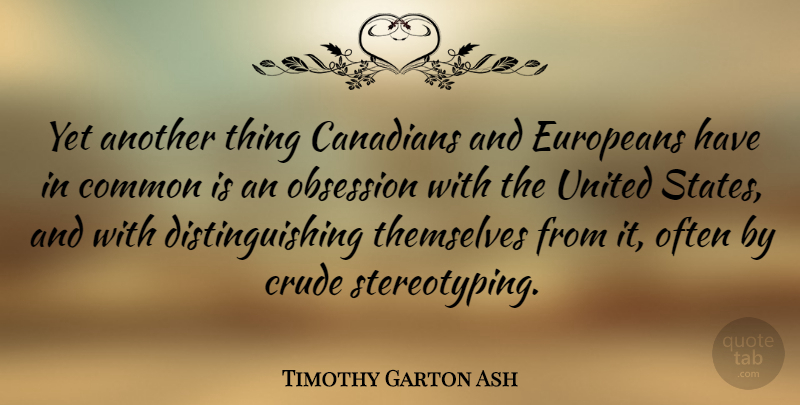Timothy Garton Ash Quote About United States, Common, Obsession: Yet Another Thing Canadians And...