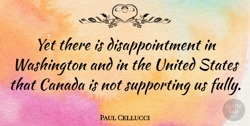 Paul Cellucci Quote About Disappointment, Canada, United States: Yet There Is Disappointment In...