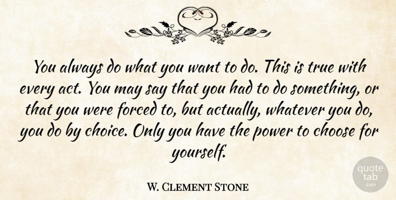 W. Clement Stone Quote About Inspiring, Choices, May: You Always Do What You...