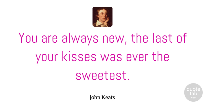 John Keats Quote About Kissing, Teenage Love, Valentines Day: You Are Always New The...