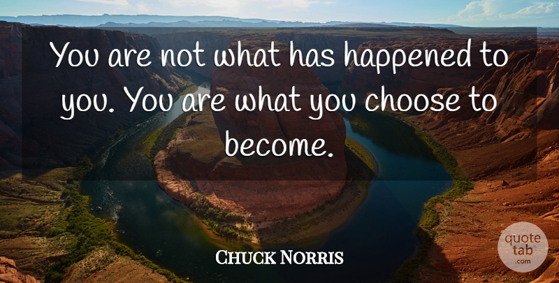 Chuck Norris Quote About Insightful, You Choose, Happened: You Are Not What Has...