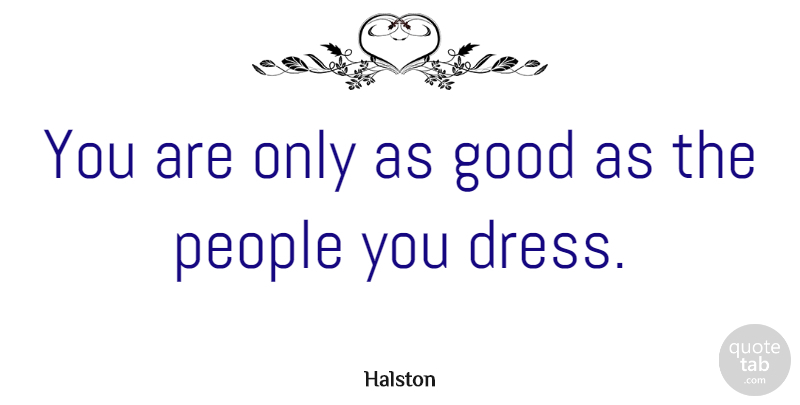 Halston Quote About Good, People: You Are Only As Good...