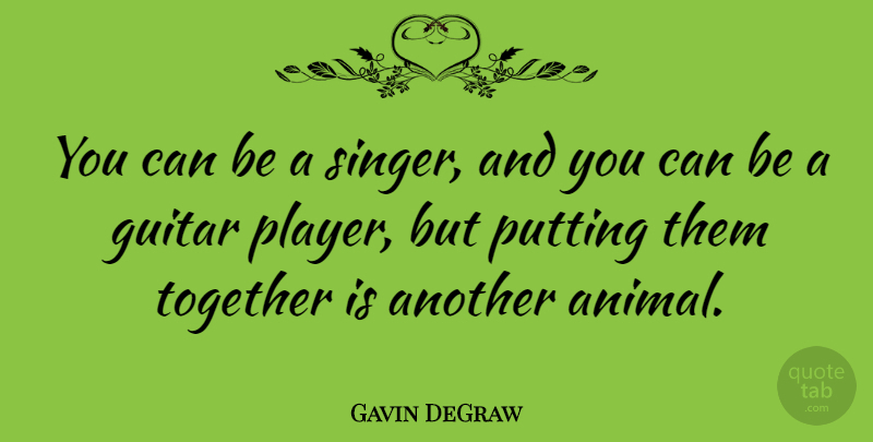 Gavin DeGraw Quote About Player, Animal, Guitar: You Can Be A Singer...
