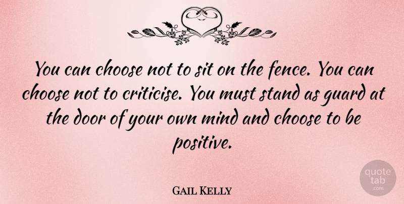 Gail Kelly Quote About Choose, Guard, Mind, Positive, Sit: You Can Choose Not To...