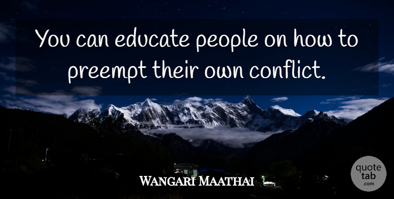 Wangari Maathai Quote About People, Conflict, Educate: You Can Educate People On...