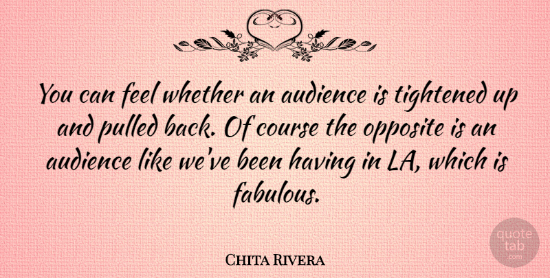 Chita Rivera Quote About Opposites, Fabulous, Feels: You Can Feel Whether An...