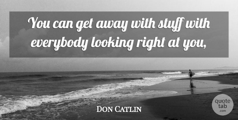 Don Catlin Quote About Everybody, Looking, Stuff: You Can Get Away With...