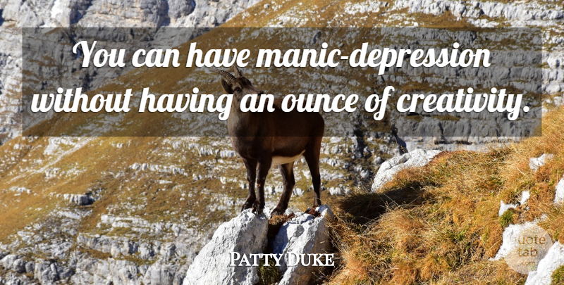 Patty Duke Quote About Creativity, Manic, Manic Depression: You Can Have Manic Depression...