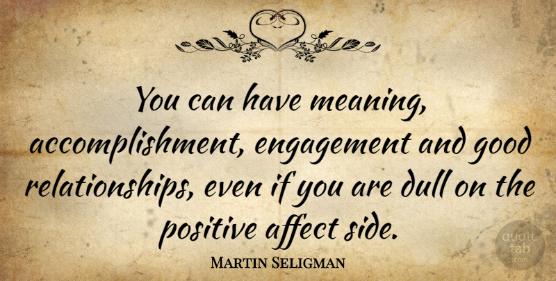 Martin Seligman Quote About Affect, Dull, Engagement, Good, Positive: You Can Have Meaning Accomplishment...